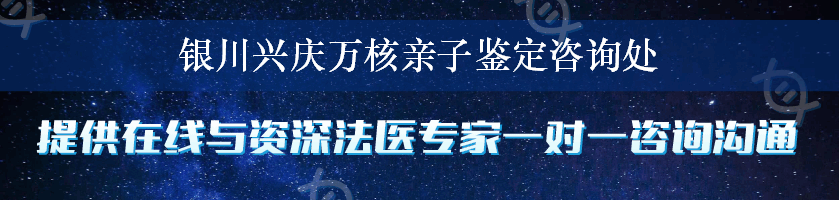 银川兴庆万核亲子鉴定咨询处